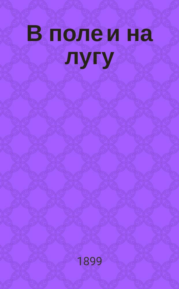 В поле и на лугу : Рассказы о разных животных, растениях и камнях