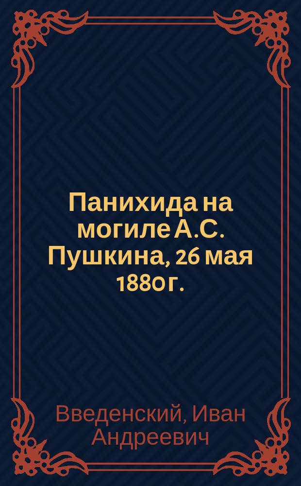 Панихида на могиле А.С. Пушкина, 26 мая 1880 г. : (Из личных воспоминаний)