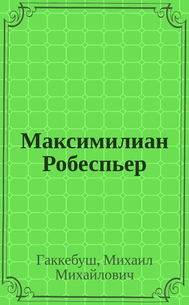 Максимилиан Робеспьер : Опыт характеристики