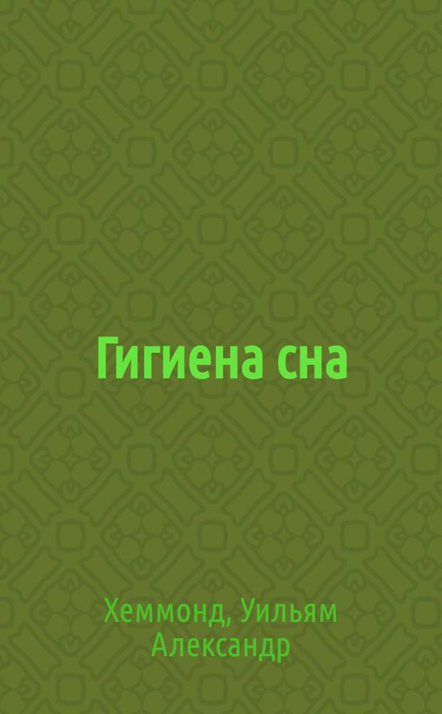 Гигиена сна : (Sleep, sleeplessness and the derangements of sleep of the hygiene of the night, by prof. William Hammond)