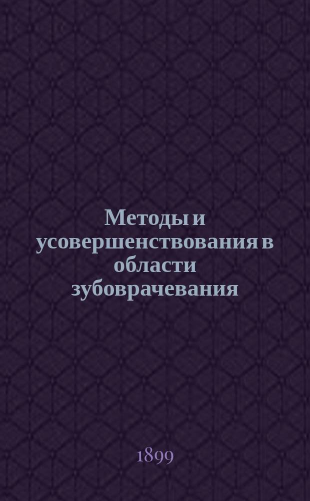 Методы и усовершенствования в области зубоврачевания : С портр. авт. и 264 ориг. рис. в тексте