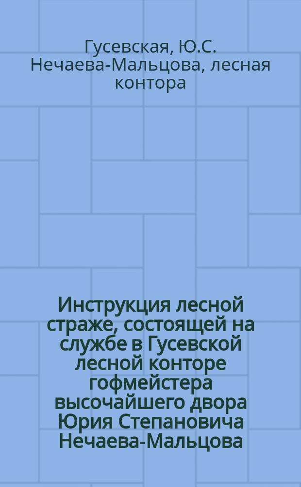 Инструкция лесной страже, состоящей на службе в Гусевской лесной конторе гофмейстера высочайшего двора Юрия Степановича Нечаева-Мальцова