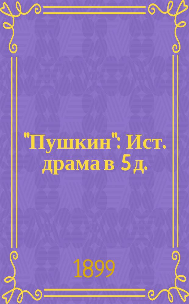 "Пушкин" : Ист. драма в 5 д. (6 карт.)