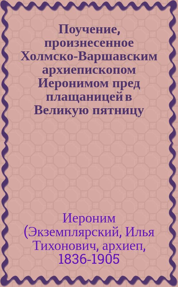 Поучение, произнесенное Холмско-Варшавским архиепископом Иеронимом пред плащаницей в Великую пятницу