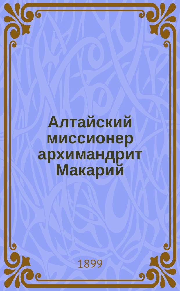 Алтайский миссионер архимандрит Макарий (Глухарев) : Стихотворение