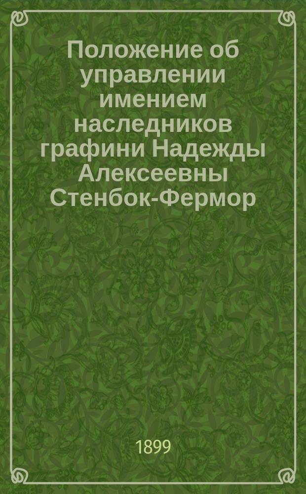 Положение об управлении имением наследников графини Надежды Алексеевны Стенбок-Фермор : Утв. 15 мая 1899 г.