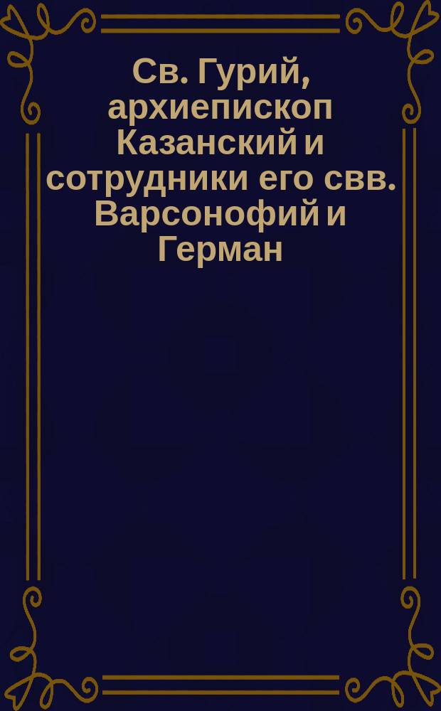 Св. Гурий, архиепископ Казанский и сотрудники его свв. Варсонофий и Герман