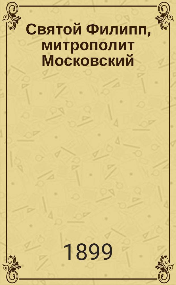 Святой Филипп, митрополит Московский : Биогр. очерк