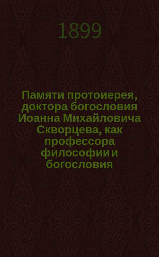 Памяти протоиерея, доктора богословия Иоанна Михайловича Скворцева, как профессора философии и богословия