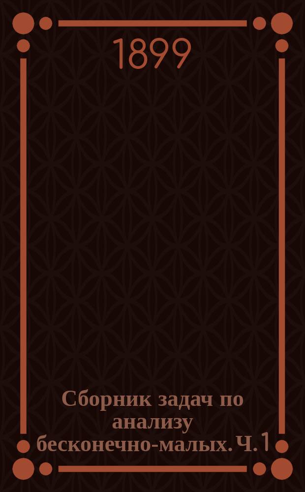 Сборник задач по анализу бесконечно-малых. Ч. 1 : Дифференциальное исчисление