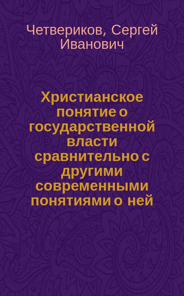 Христианское понятие о государственной власти сравнительно с другими современными понятиями о ней : Слово в день свящ. миропомазания их имп. величеств