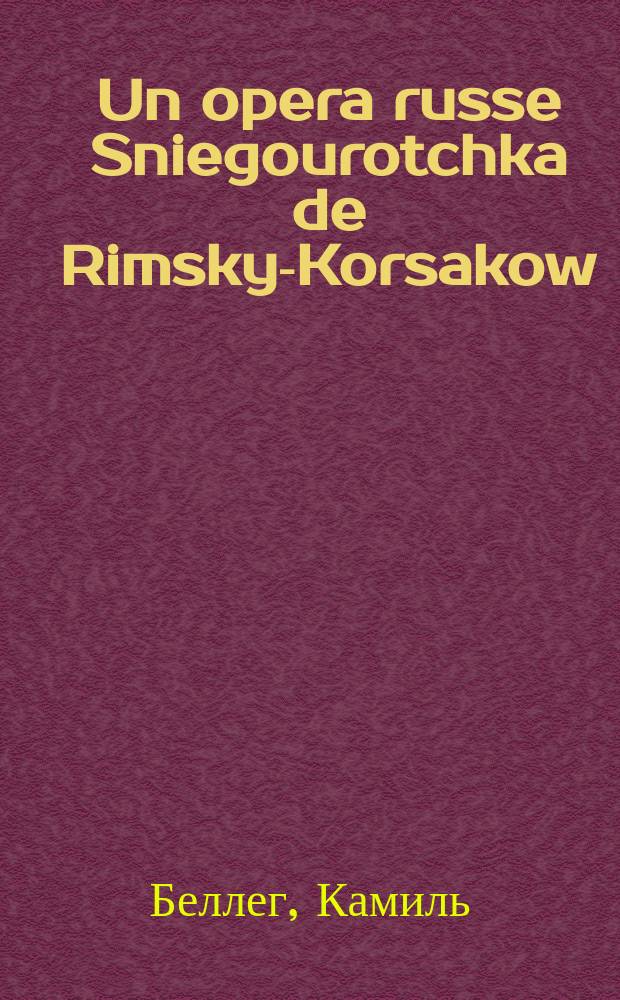 Un opera russe Sniegourotchka de Rimsky-Korsakow : Критич. очерк : Пер. с фр. (Revue de Deux Mondes 1899)
