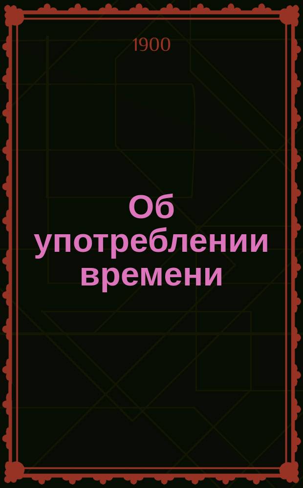 Об употреблении времени : Речь студентам С.-Петерб. духов. акад. пред молебствием в начале 1900-1 учеб. г
