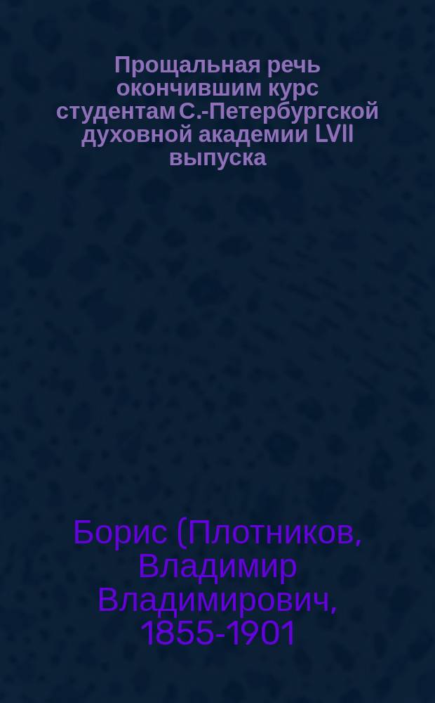 Прощальная речь окончившим курс студентам С.-Петербургской духовной академии LVII выпуска (1896-1900 гг.) : Предостережение против гордости ума