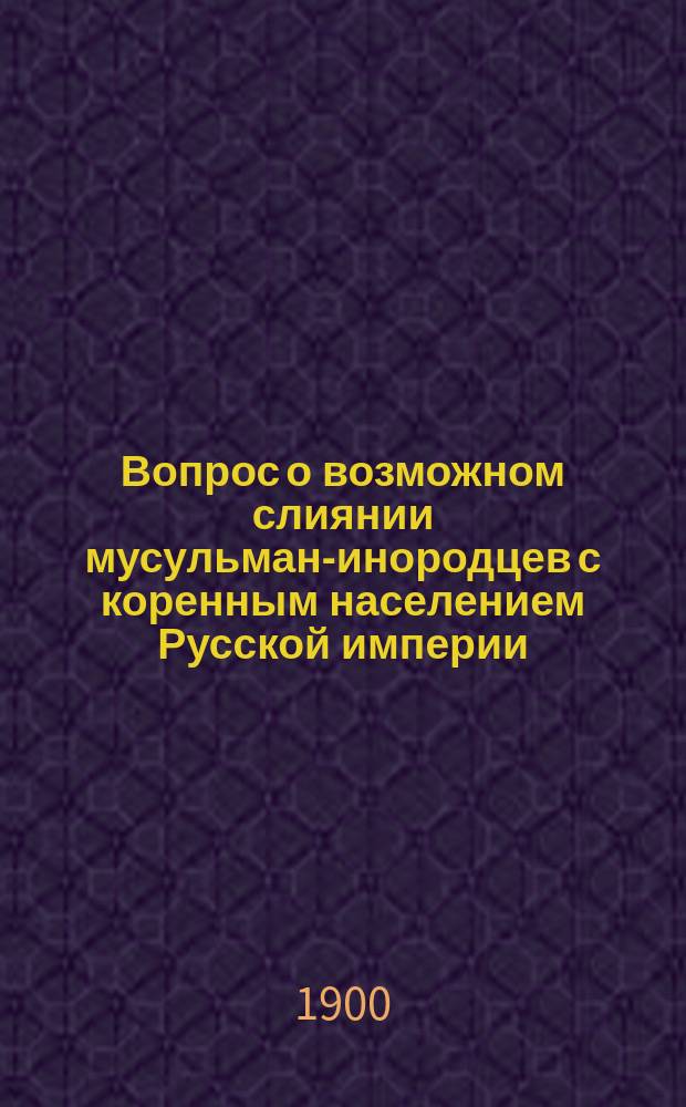 Вопрос о возможном слиянии мусульман-инородцев с коренным населением Русской империи