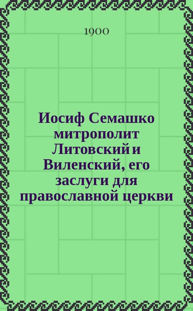 Иосиф Семашко митрополит Литовский и Виленский, его заслуги для православной церкви