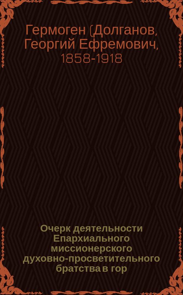 Очерк деятельности Епархиального миссионерского духовно-просветительного братства в гор. Тифлисе за два года его существования (с 19 октября 1897 г. по 22 октября 1899 г.) : Речь в общем годич. собр. чл. братства 22 окт. 1899 г.
