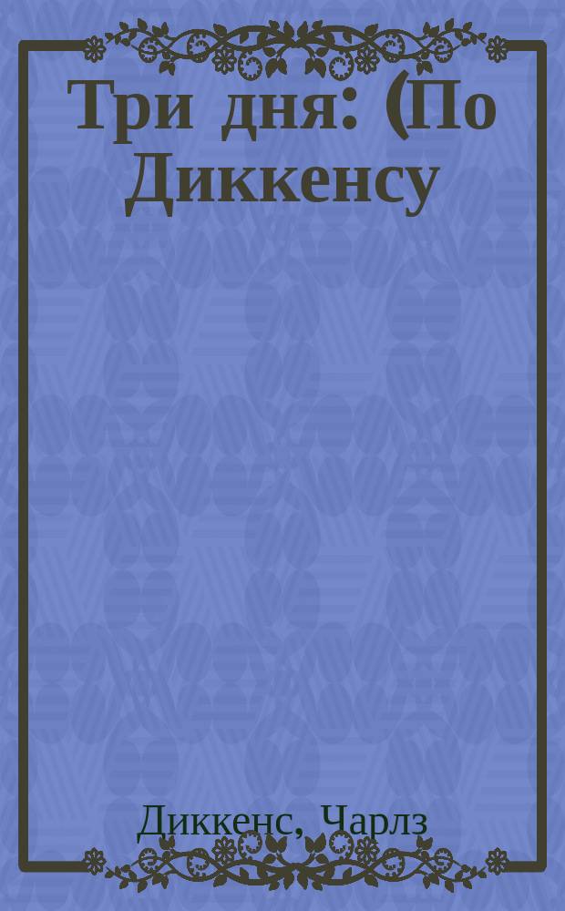 Три дня : (По Диккенсу)