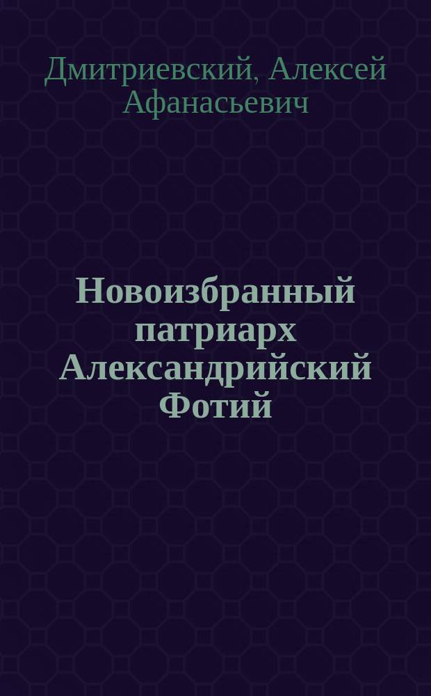 ... Новоизбранный патриарх Александрийский Фотий (Пероглу) : (По личн. воспоминаниям)
