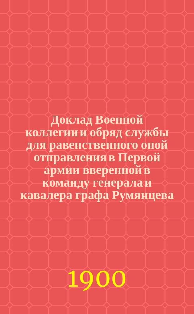 Доклад Военной коллегии и обряд службы для равенственного оной отправления в Первой армии вверенной в команду генерала и кавалера графа Румянцева; дан в Главной квартире в городе Летиневе 1770 года марта... дня