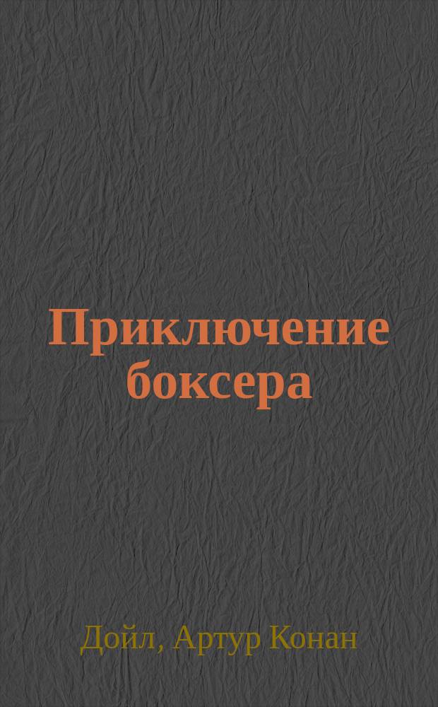 ... Приключение боксера; Состязание на приз / А. Конан-Дойль; Пер. П.Д. Успенского; Под ред. И. Ясинского