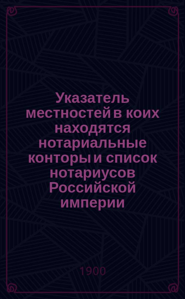 Указатель местностей в коих находятся нотариальные конторы и список нотариусов Российской империи