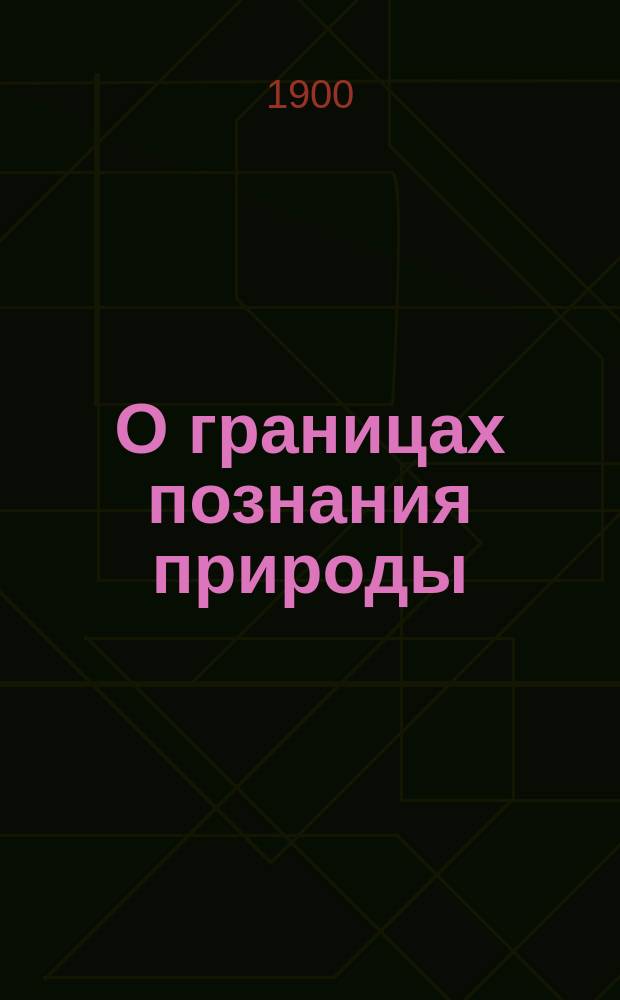 О границах познания природы: Докл., чит. 14 авг. 1872 г. на 2 общ. собр. 45 Съезда нем. естествоиспытателей и врачей в Лейпциге; Семь мировых загадок: Речь, произнес. 8 июля 1880 г. в лейбниц. заседании Акад. наук / Э. дю-Буа-Реймон; Пер. с нем., под ред. С.И. Ершова