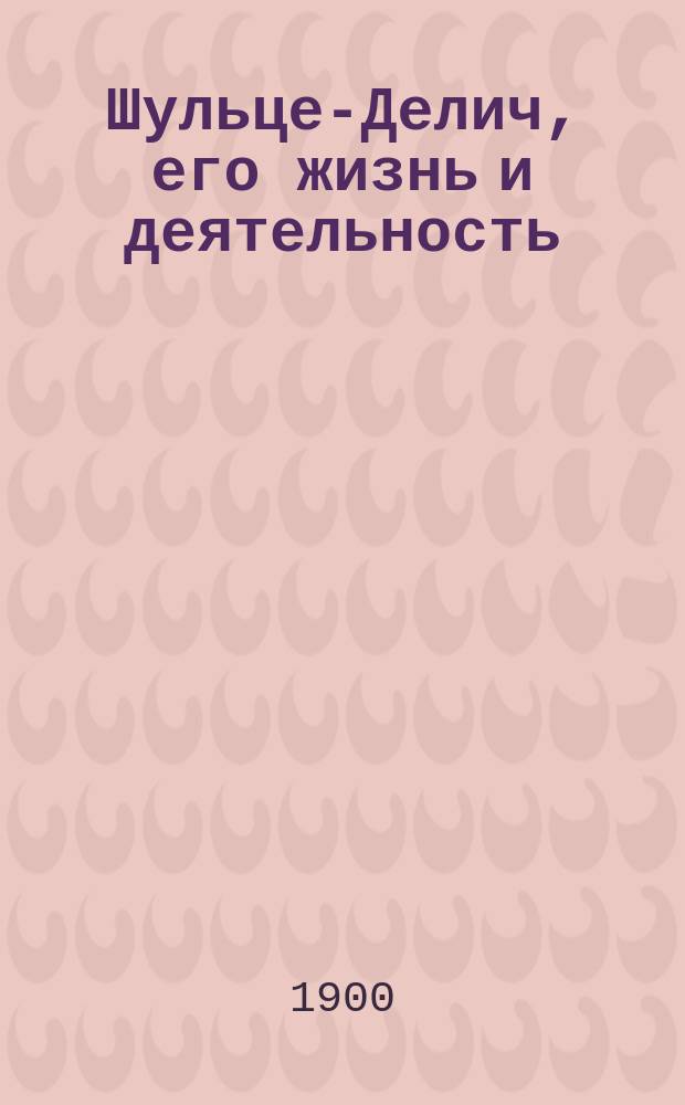 Шульце-Делич, его жизнь и деятельность