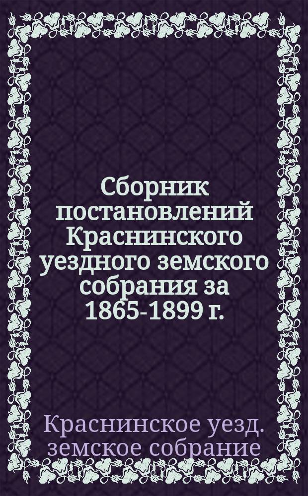 Сборник постановлений Краснинского уездного земского собрания за 1865-1899 г.