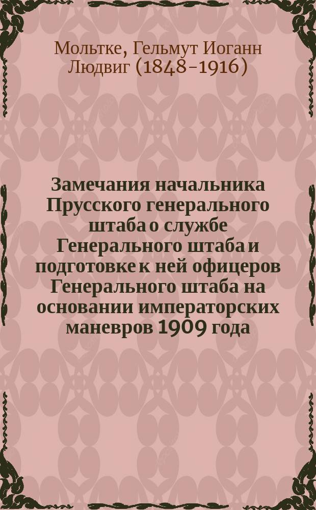 Замечания начальника Прусского генерального штаба о службе Генерального штаба и подготовке к ней офицеров Генерального штаба на основании императорских маневров 1909 года : (Chef des Generalstabes der Armee. Bemerkungen &uuml;ber den Dienst des Generalstabes und die Ausbildung der Generalstabsoffiziere. Nur f&uuml;r den Dienstgebrauch. Berlin. 1910)