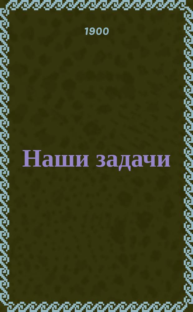 Наши задачи : Основные положения прогр. Союза социалистов-революционеров