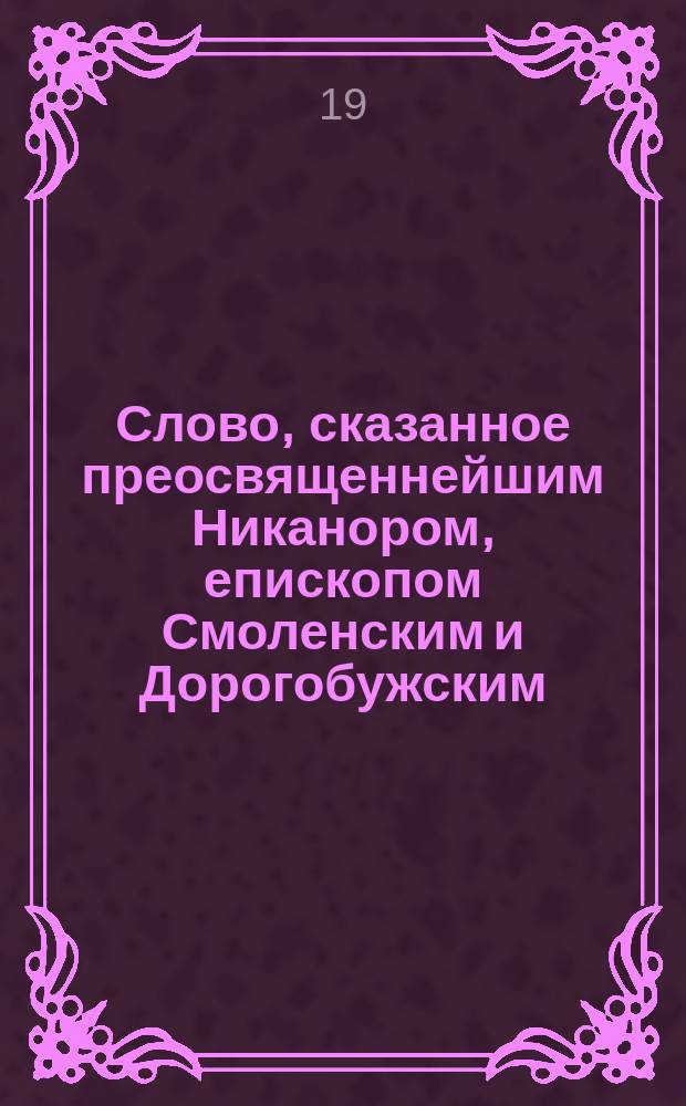 Слово, сказанное преосвященнейшим Никанором, епископом Смоленским и Дорогобужским, в день Успения пресвятые Богородицы