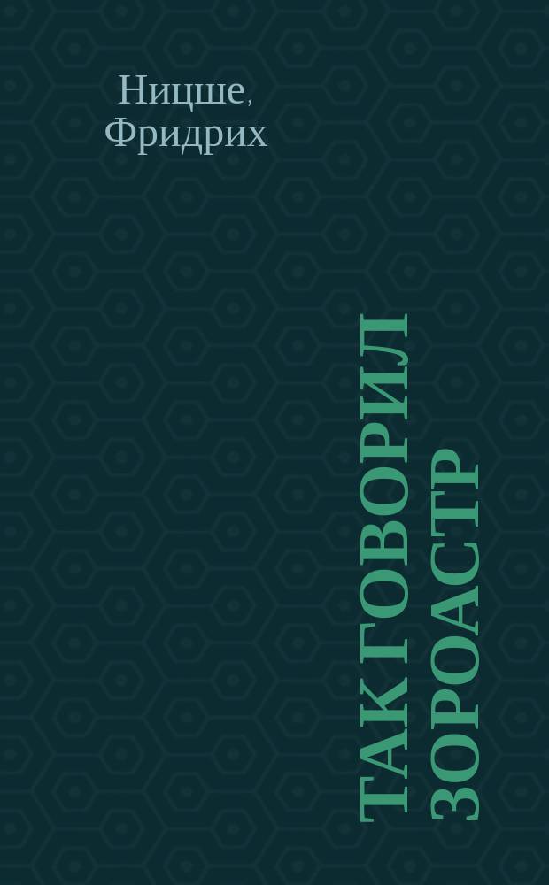 Так говорил Зороастр : Кн. для всех и никого : Двенадцать притч из мистической поэмы Фридриха Ницше