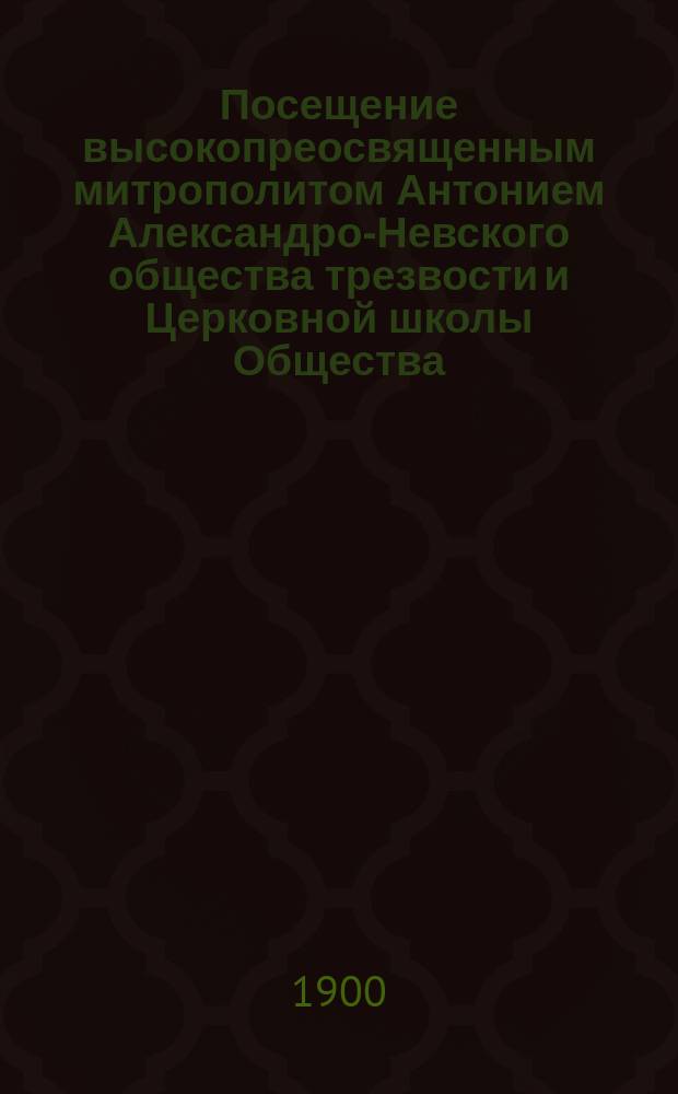 Посещение высокопреосвященным митрополитом Антонием Александро-Невского общества трезвости и Церковной школы Общества