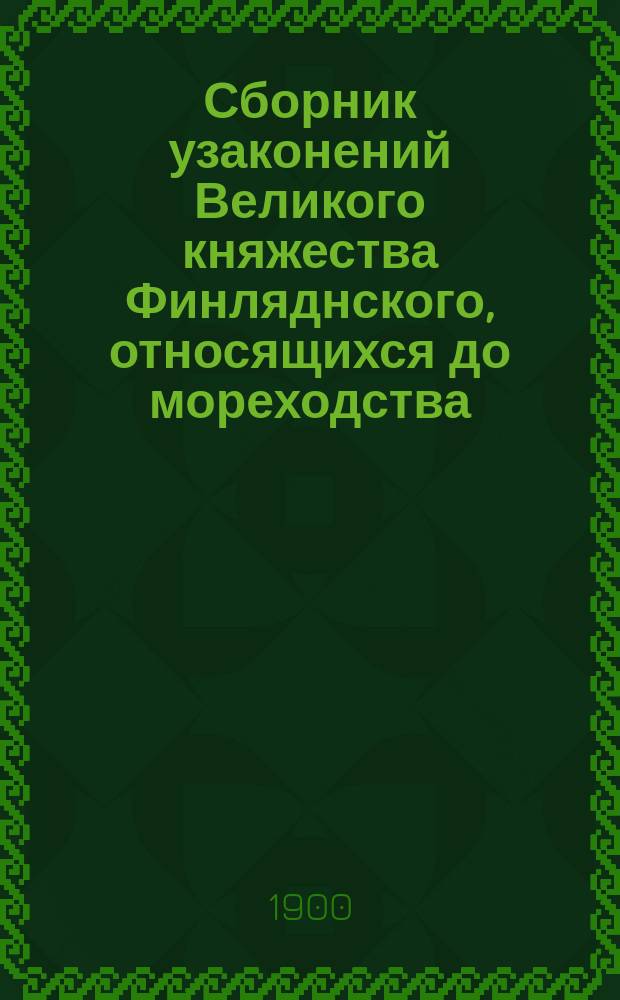 Сборник узаконений Великого княжества Финляднского, относящихся до мореходства : Сост. по поруч. О-ва судоходства А.К. фон-Резон