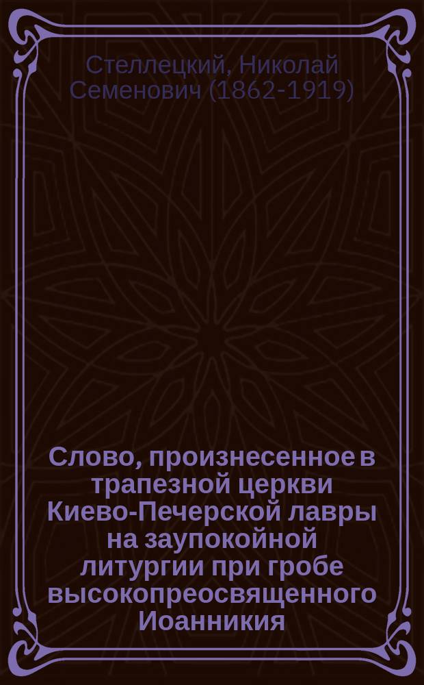 Слово, произнесенное в трапезной церкви Киево-Печерской лавры на заупокойной литургии при гробе высокопреосвященного Иоанникия, митрополита Киевского и Галицкого, 10 июня 1900 года, накануне погребения