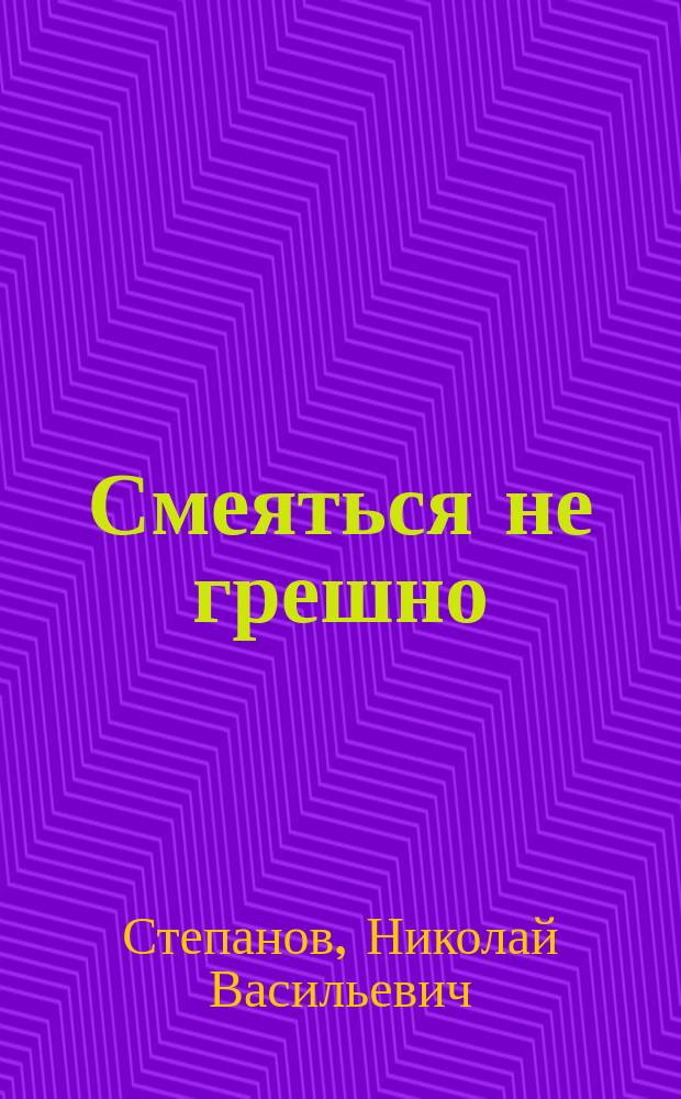 Смеяться не грешно : Стихотворения юморист., сценки, шутки и проч