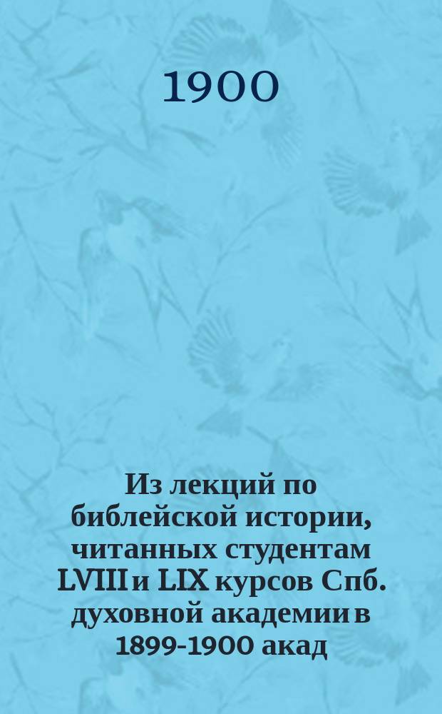 Из лекций по библейской истории, читанных студентам LVIII и LIX курсов Спб. духовной академии в 1899-1900 акад. году