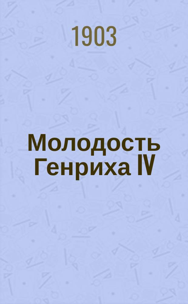 Молодость Генриха IV : Роман Пер. с фр. Т. 1-. Т. 6. Ч. 8 : Королева Баррикад
