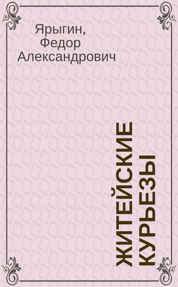 Житейские курьезы : Сб. юморист. очерков, шуточ. сцен, острот и т. п