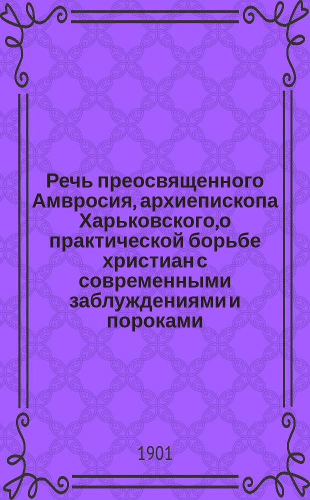 Речь преосвященного Амвросия, архиепископа Харьковского, о практической борьбе христиан с современными заблуждениями и пороками