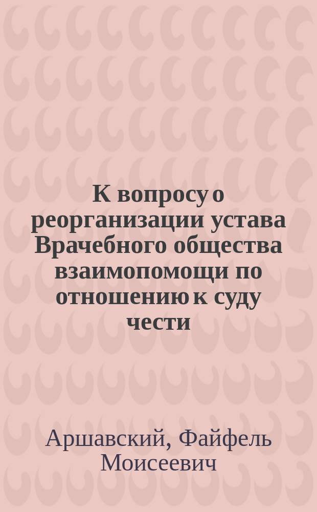 К вопросу о реорганизации устава Врачебного общества взаимопомощи по отношению к суду чести