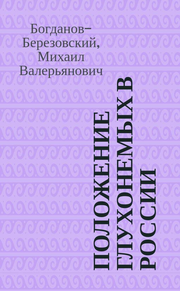 Положение глухонемых в России : С обзором соврем. состояния вопроса о восстановлении слуха у глухонемых