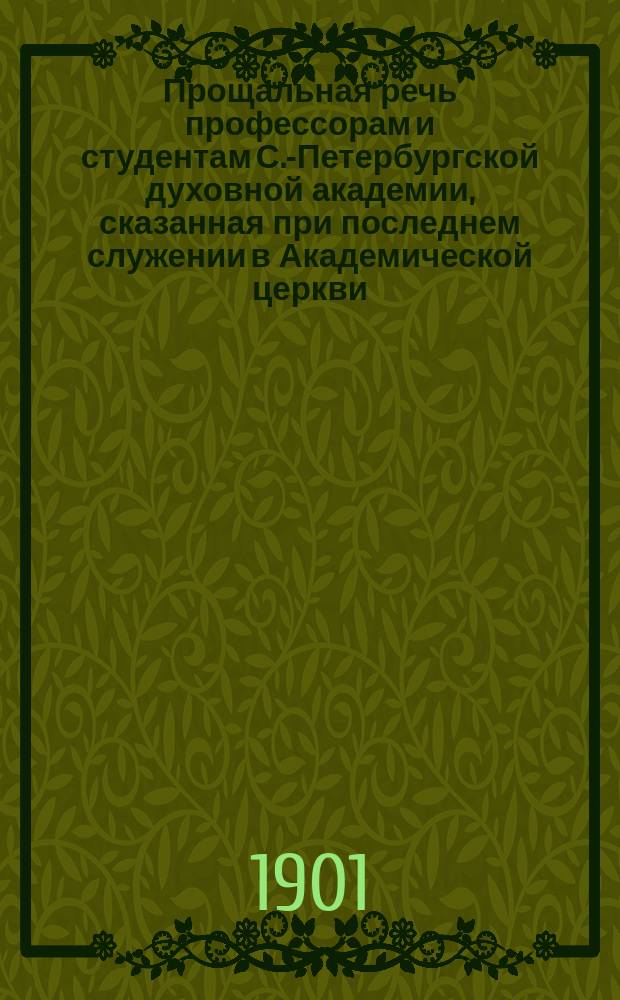 Прощальная речь профессорам и студентам С.-Петербургской духовной академии, сказанная при последнем служении в Академической церкви (11 февр. 1901 г.) бывшим ректором Академии, епископом Борисом