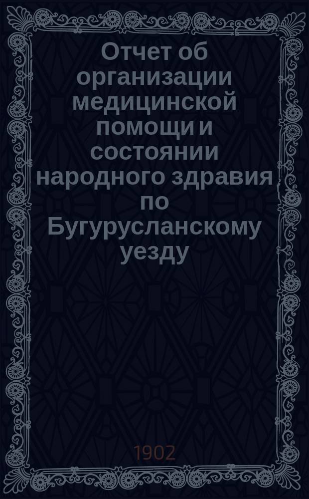 Отчет об организации медицинской помощи и состоянии народного здравия по Бугурусланскому уезду... за 1901 год. Прибавление... : Прибавление...