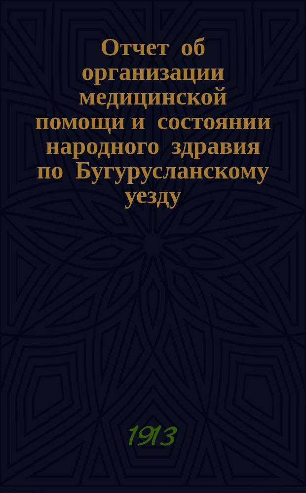 Отчет об организации медицинской помощи и состоянии народного здравия по Бугурусланскому уезду... за 1912 год