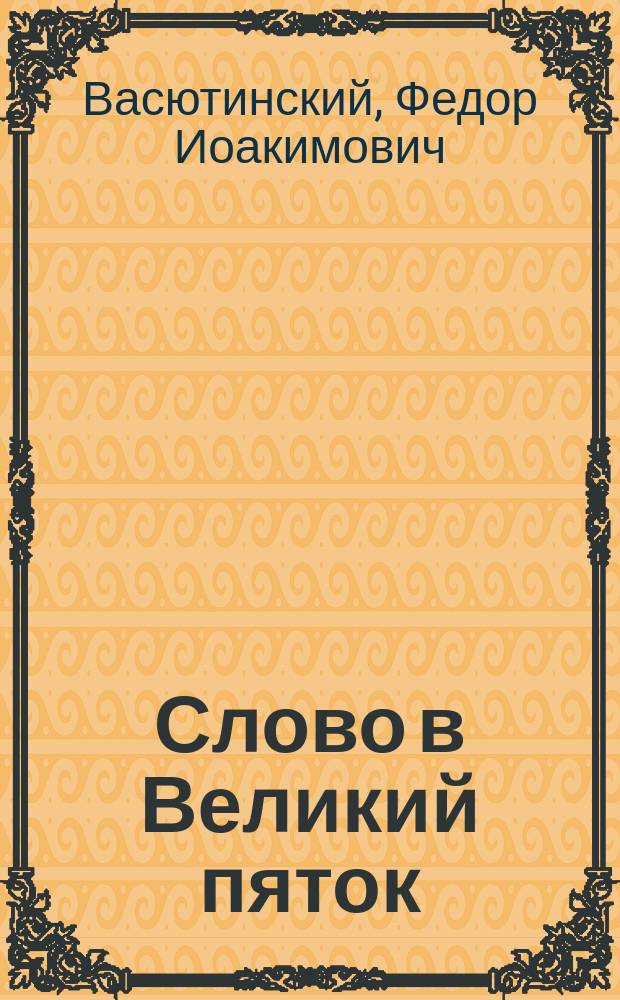 Слово в Великий пяток : Произнесено в Кафедральном соборе