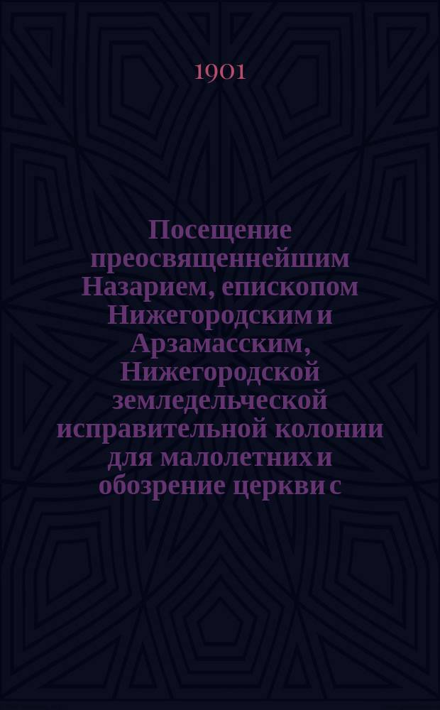 Посещение преосвященнейшим Назарием, епископом Нижегородским и Арзамасским, Нижегородской земледельческой исправительной колонии для малолетних и обозрение церкви с. Гнилиц Балахнинского уезда : (Перепеч. из № 17 "Нижегор. епарх. ведом." за 1901 г.")