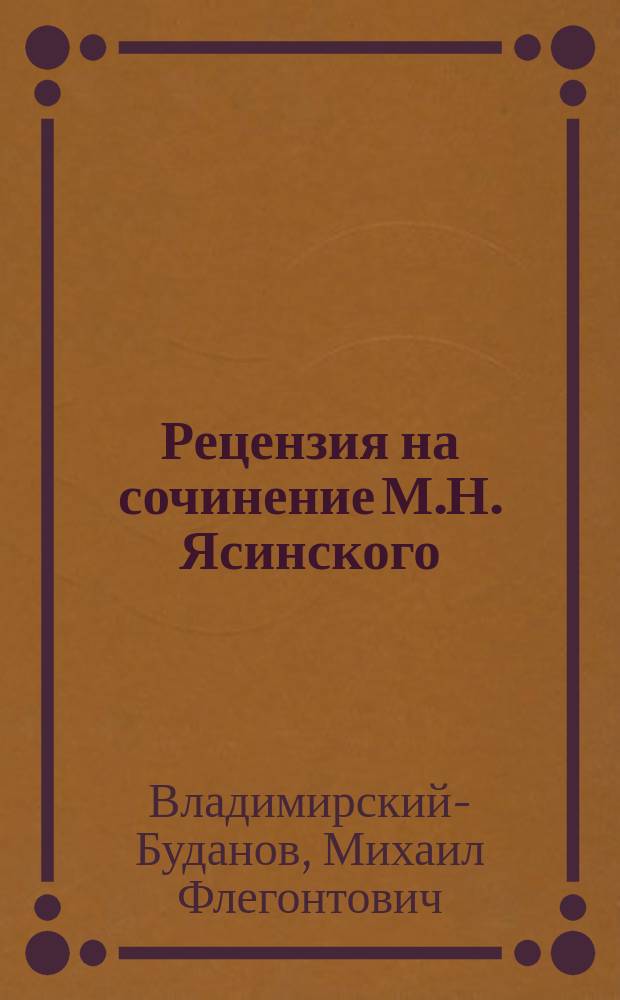 Рецензия на сочинение М.Н. Ясинского: "Главный литовский трибунал. (Вып. 1. Происхождение Г[л.] Л[итов.] трибунала)"