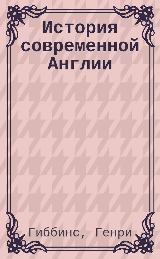 История современной Англии : С портр. англ. полит. деятелей